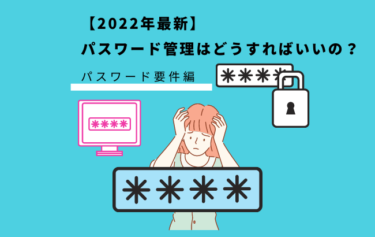 【2022年最新】パスワード管理はどうすればいいの？　～パスワード要件編～